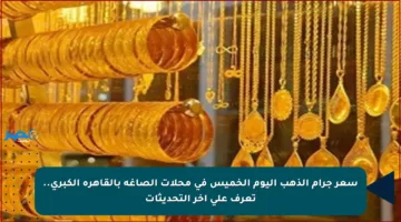 سعر جرام الذهب اليوم الخميس في محلات الصاغة بالقاهرة الكبرى.. تعرف على آخر التحديثات